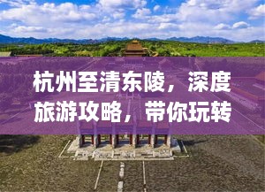 杭州至清東陵，深度旅游攻略，帶你玩轉歷史遺跡之旅