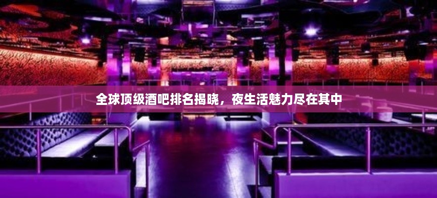全球頂級(jí)酒吧排名揭曉，夜生活魅力盡在其中