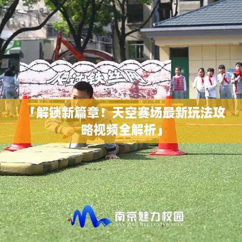 「解鎖新篇章！天空賽場(chǎng)最新玩法攻略視頻全解析」