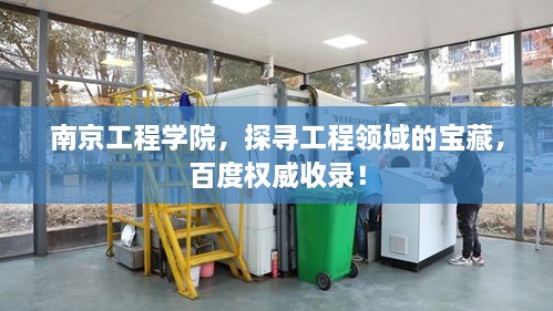 南京工程學(xué)院，探尋工程領(lǐng)域的寶藏，百度權(quán)威收錄！