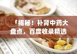 「揭秘！補(bǔ)腎中藥大盤點(diǎn)，百度收錄精選推薦」