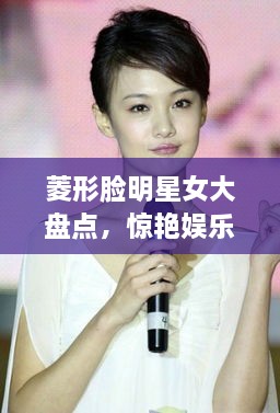 菱形臉明星女大盤點(diǎn)，驚艷娛樂(lè)圈的菱形臉女神們