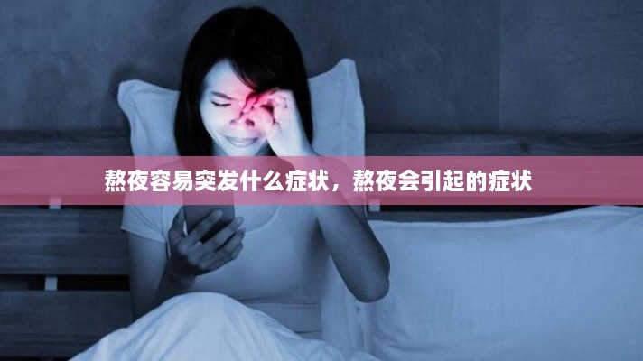 熬夜容易突發(fā)什么癥狀，熬夜會引起的癥狀 