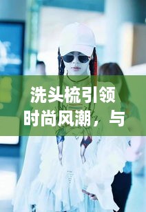 洗頭梳引領(lǐng)時尚風(fēng)潮，與明星同款的必備選擇