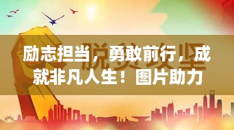 勵(lì)志擔(dān)當(dāng)，勇敢前行，成就非凡人生！圖片助力鼓舞人心