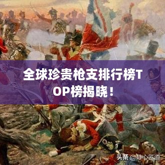 全球珍貴槍支排行榜TOP榜揭曉！