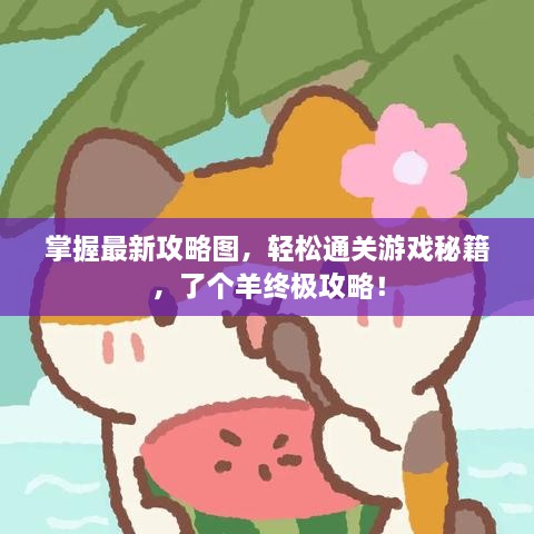 掌握最新攻略圖，輕松通關(guān)游戲秘籍，了個(gè)羊終極攻略！