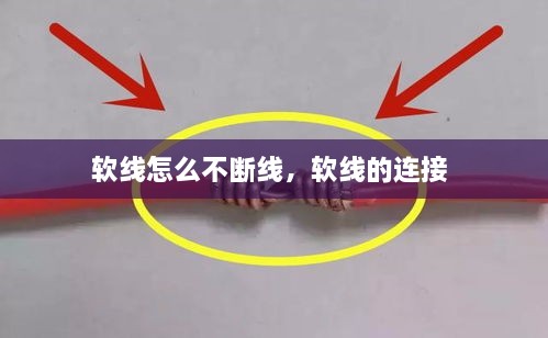 軟線怎么不斷線，軟線的連接 