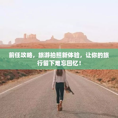 前任攻略，旅游拍照新體驗，讓你的旅行留下難忘回憶！