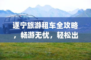 遂寧旅游租車全攻略，暢游無憂，輕松出行！