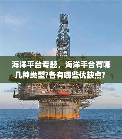 海洋平臺專題，海洋平臺有哪幾種類型?各有哪些優(yōu)缺點(diǎn)? 
