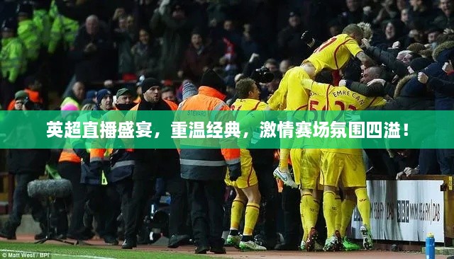 英超直播盛宴，重溫經(jīng)典，激情賽場(chǎng)氛圍四溢！