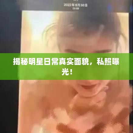 揭秘明星日常真實(shí)面貌，私照曝光！
