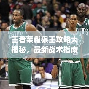 王者榮耀狼王攻略大揭秘，最新戰(zhàn)術(shù)指南