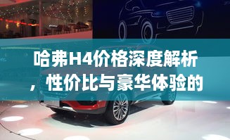 哈弗H4價(jià)格深度解析，性價(jià)比與豪華體驗(yàn)的全面剖析