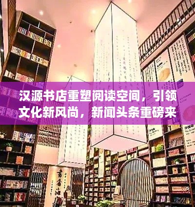 漢源書(shū)店重塑閱讀空間，引領(lǐng)文化新風(fēng)尚，新聞?lì)^條重磅來(lái)襲！