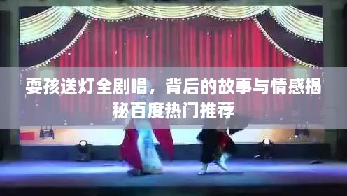耍孩送燈全劇唱，背后的故事與情感揭秘百度熱門推薦
