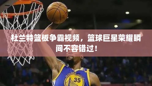 杜蘭特籃板爭霸視頻，籃球巨星榮耀瞬間不容錯過！