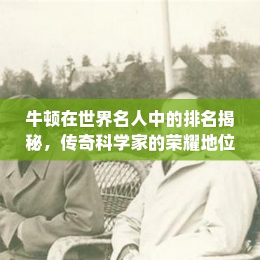 牛頓在世界名人中的排名揭秘，傳奇科學(xué)家的榮耀地位