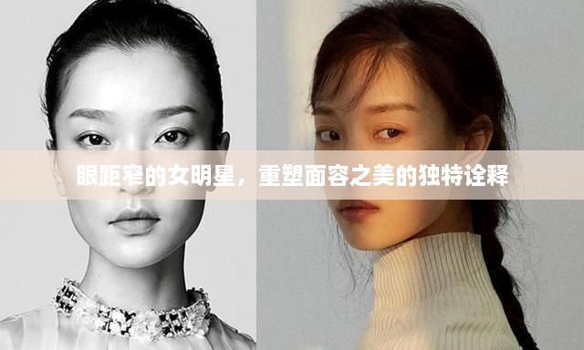 眼距窄的女明星，重塑面容之美的獨特詮釋