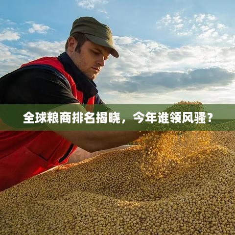全球糧商排名揭曉，今年誰領(lǐng)風(fēng)騷？