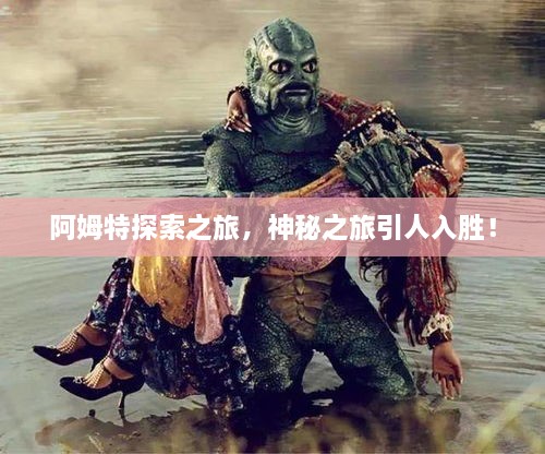 阿姆特探索之旅，神秘之旅引人入勝！