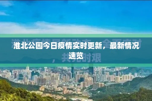 淮北公園今日疫情實(shí)時(shí)更新，最新情況速覽