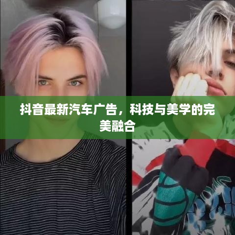 抖音最新汽車廣告，科技與美學(xué)的完美融合
