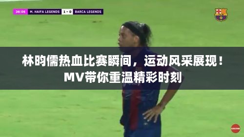 林昀儒熱血比賽瞬間，運動風采展現(xiàn)！MV帶你重溫精彩時刻