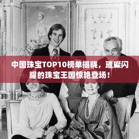中國珠寶TOP10榜單揭曉，璀璨閃耀的珠寶王國驚艷登場！