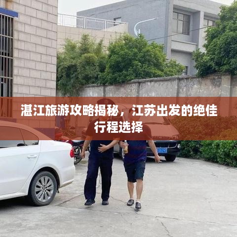 湛江旅游攻略揭秘，江蘇出發(fā)的絕佳行程選擇