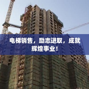 電梯銷售，勵志進(jìn)取，成就輝煌事業(yè)！
