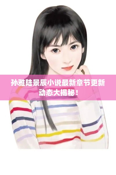 孫雅陸景辰小說最新章節(jié)更新動態(tài)大揭秘！
