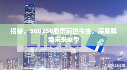 揭秘，300250股票前世今生，深度解讀未來(lái)展望