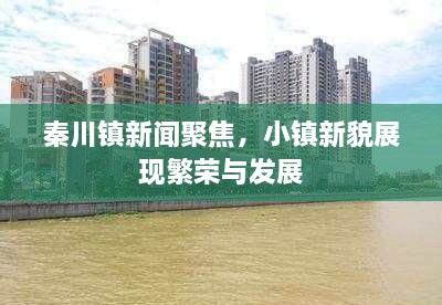 秦川鎮(zhèn)新聞聚焦，小鎮(zhèn)新貌展現(xiàn)繁榮與發(fā)展