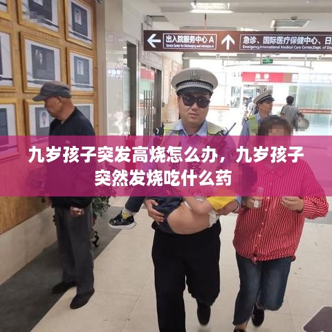 九歲孩子突發(fā)高燒怎么辦，九歲孩子突然發(fā)燒吃什么藥 
