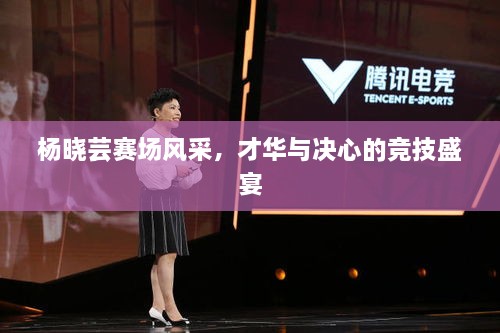 楊曉蕓賽場風(fēng)采，才華與決心的競技盛宴