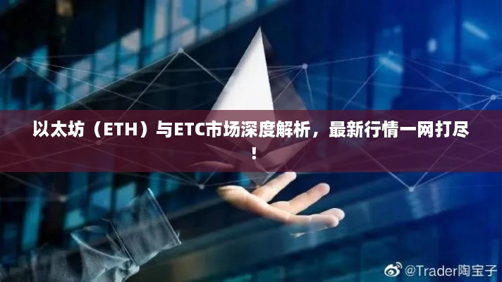以太坊（ETH）與ETC市場(chǎng)深度解析，最新行情一網(wǎng)打盡！