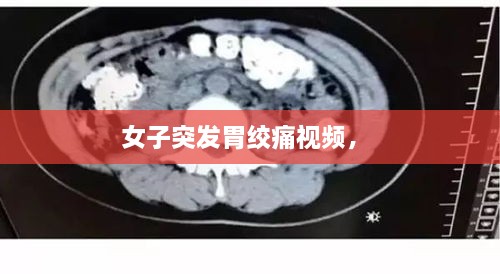 女子突發(fā)胃絞痛視頻， 