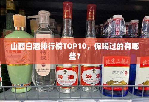 山西白酒排行榜TOP10，你喝過的有哪些？