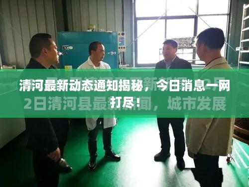 清河最新動態(tài)通知揭秘，今日消息一網(wǎng)打盡！