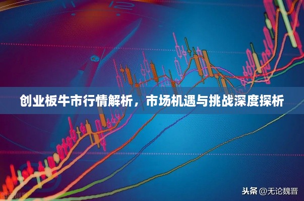創(chuàng)業(yè)板牛市行情解析，市場機(jī)遇與挑戰(zhàn)深度探析