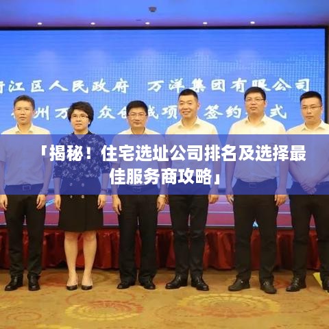 「揭秘！住宅選址公司排名及選擇最佳服務(wù)商攻略」