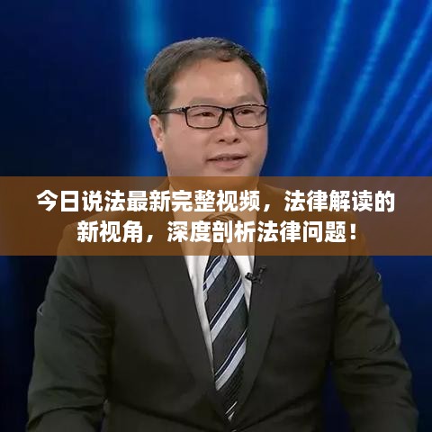 今日說(shuō)法最新完整視頻，法律解讀的新視角，深度剖析法律問(wèn)題！