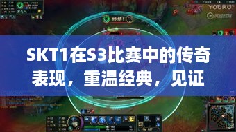 SKT1在S3比賽中的傳奇表現(xiàn)，重溫經(jīng)典，見證榮耀瞬間