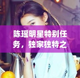 陳瑤明星特別任務(wù)，獨(dú)家獨(dú)特之旅揭秘！