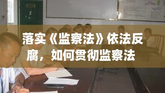落實(shí)《監(jiān)察法》依法反腐，如何貫徹監(jiān)察法 