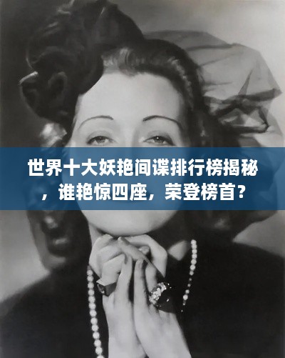 世界十大妖艷間諜排行榜揭秘，誰艷驚四座，榮登榜首？