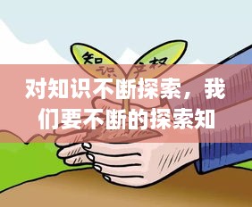 對(duì)知識(shí)不斷探索，我們要不斷的探索知識(shí)的 