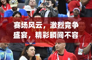 賽場風(fēng)云，激烈競爭盛宴，精彩瞬間不容錯過！